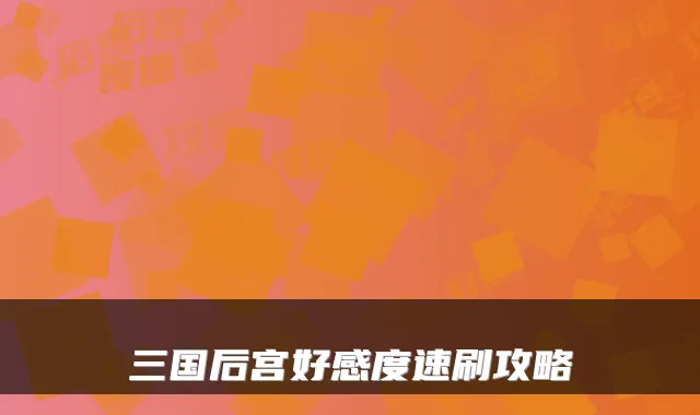 三国后宫好感度速刷攻略