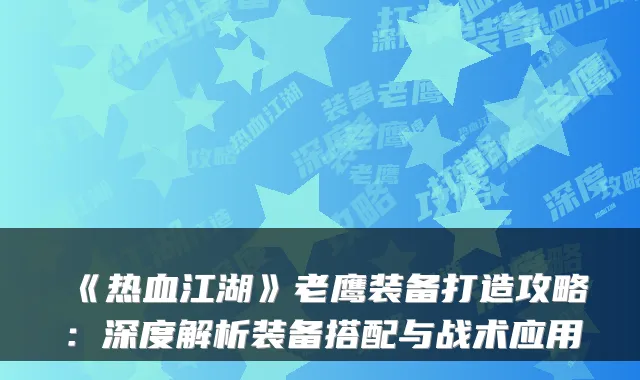 《热血江湖》老鹰装备打造攻略:深度解析装备搭配与战术应用
