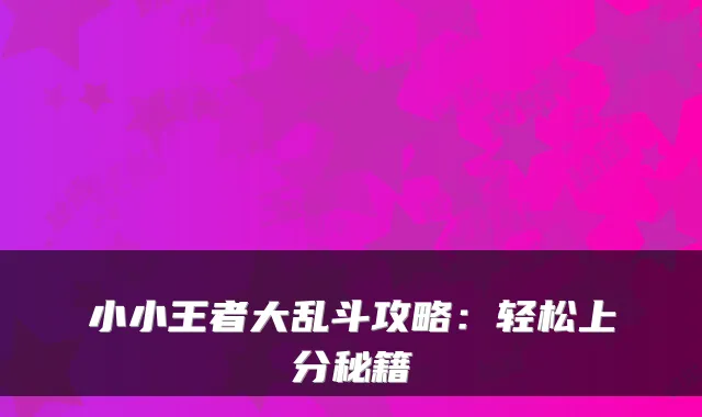 小小王者大乱斗攻略：轻松上分秘籍