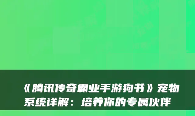 《腾讯传奇霸业手游狗书》宠物系统详解：培养你的专属伙伴