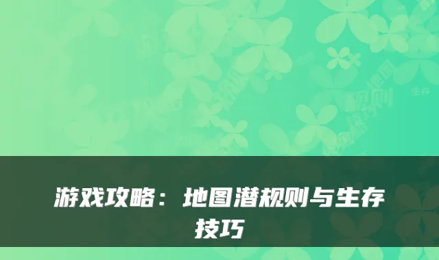 游戏攻略:地图潜规则与生存技巧