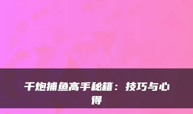 千炮捕鱼高手秘籍:技巧与心得