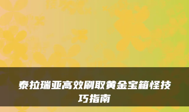 泰拉瑞亚高效刷取黄金宝箱怪技巧指南