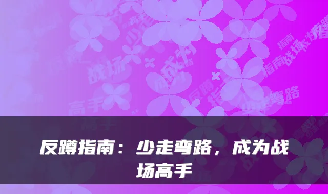 反蹲指南：少走弯路，成为战场高手