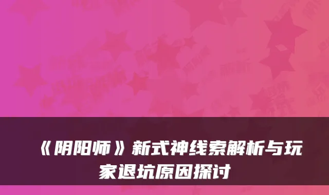 《阴阳师》新式神线索解析与玩家退坑原因探讨