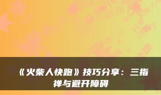 《火柴人快跑》技巧分享:三指禅与避开障碍