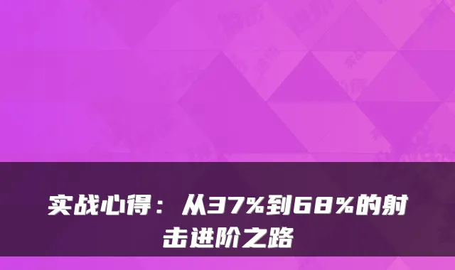 实战心得:从37%到68%的射击进阶之路