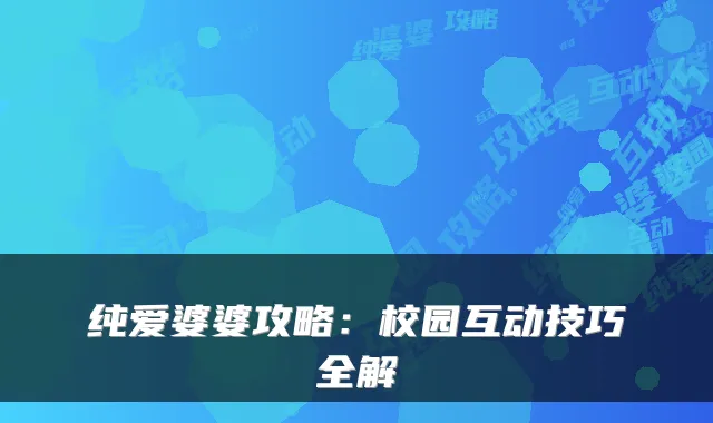 纯爱婆婆攻略：校园互动技巧全解