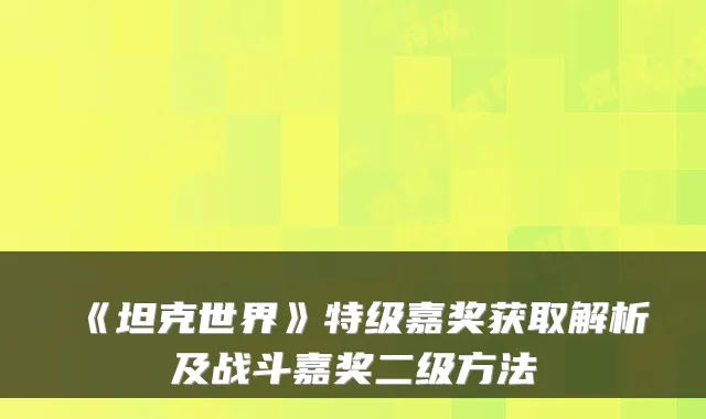 《坦克世界》特级嘉奖获取解析及战斗嘉奖二级方法