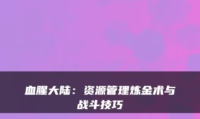 血腥大陆：资源管理炼金术与战斗技巧