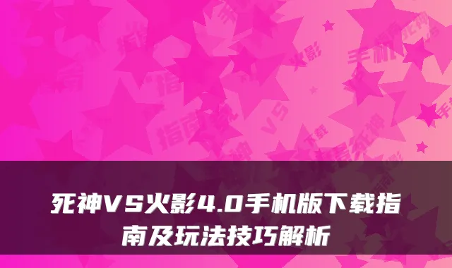 死神VS火影4.0手机版下载指南及玩法技巧解析