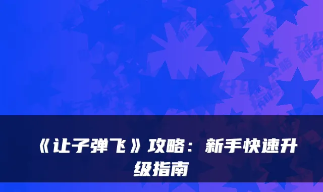 《让子弹飞》攻略：新手快速升级指南