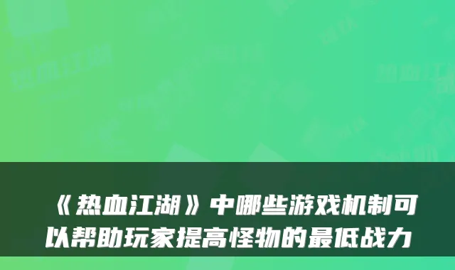 《热血江湖》中哪些游戏机制可以帮助玩家提高怪物的低战力