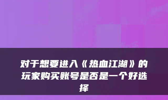 对于想要进入《热血江湖》的玩家购买账号是否是一个好选择