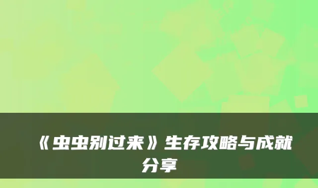 《虫虫别过来》生存攻略与成就分享