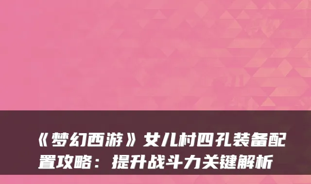 《梦幻西游》女儿村四孔装备配置攻略：提升战斗力关键解析