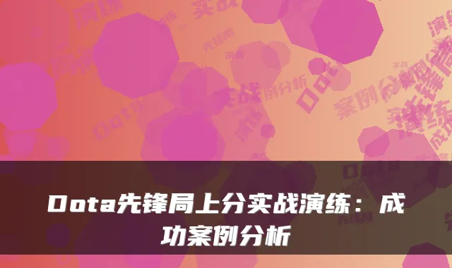 Dota先锋局上分实战演练:成功案例分析