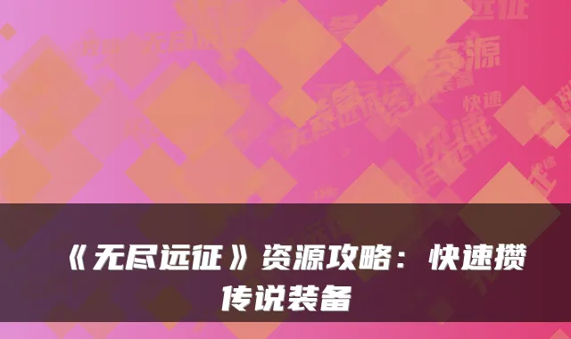 《无尽远征》资源攻略：快速攒传说装备