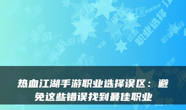 热血江湖手游职业选择误区：避免这些错误找到佳职业