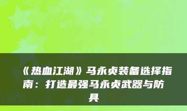 《热血江湖》马永贞装备选择指南：打造最强马永贞武器与防具