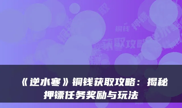《逆水寒》铜钱获取攻略：揭秘押镖任务奖励与玩法