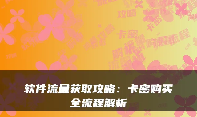 软件流量获取攻略：卡密购买全流程解析