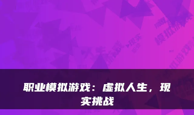 职业模拟游戏：虚拟人生，现实挑战