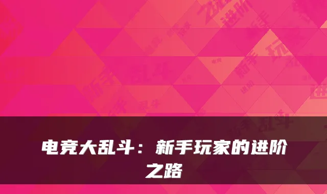 电竞大乱斗：新手玩家的进阶之路
