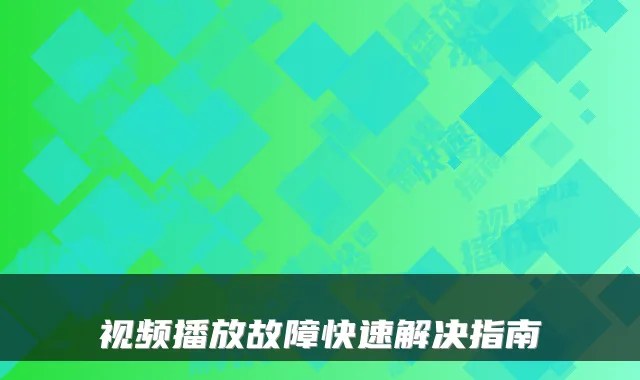 视频播放故障快速解决指南