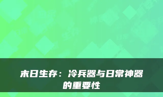 末日生存：冷兵器与日常神器的重要性