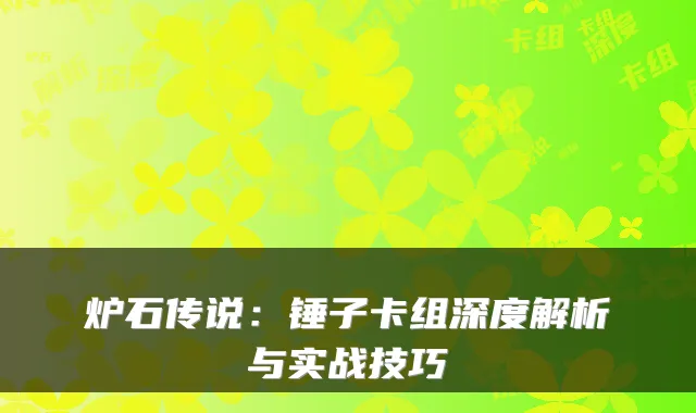 炉石传说：锤子卡组深度解析与实战技巧