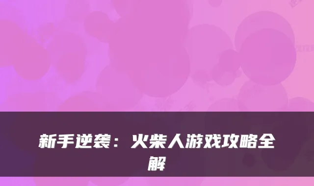 新手逆袭：火柴人游戏攻略全解