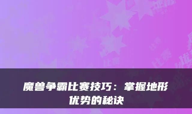 魔兽争霸比赛技巧：掌握地形优势的秘诀