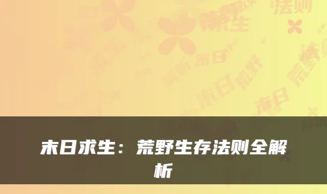 末日求生:荒野生存法则全解析
