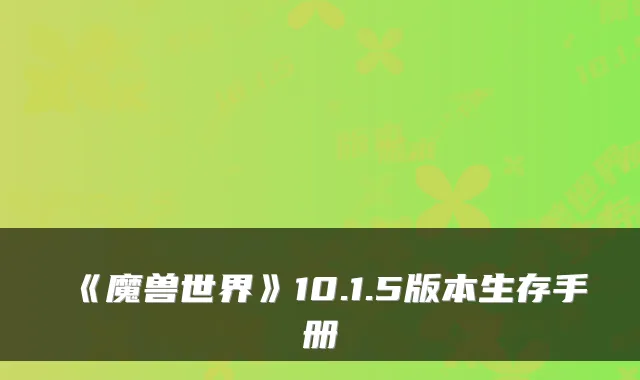 《魔兽世界》10.1.5版本生存手册