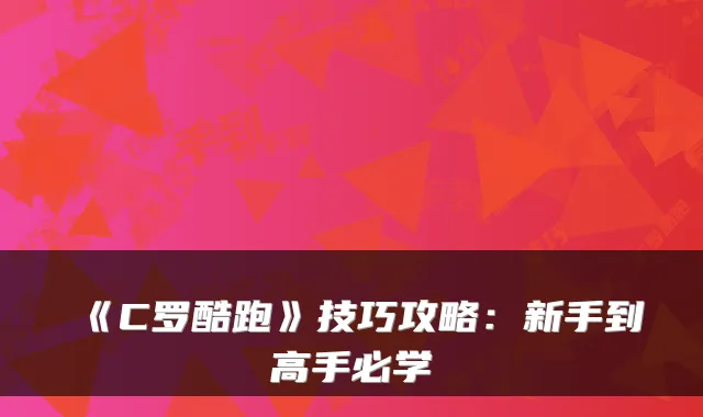 《C罗酷跑》技巧攻略：新手到高手必学