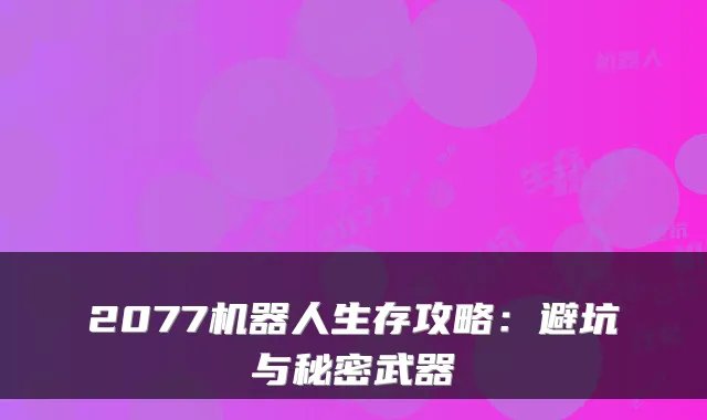 2077机器人生存攻略：避坑与秘密武器