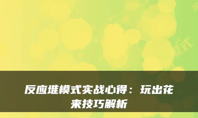 反应堆模式实战心得：玩出花来技巧解析