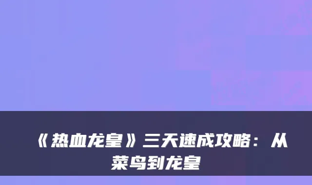 《热血龙皇》三天速成攻略：从菜鸟到龙皇