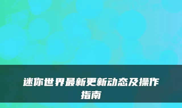 迷你世界新更新动态及操作指南