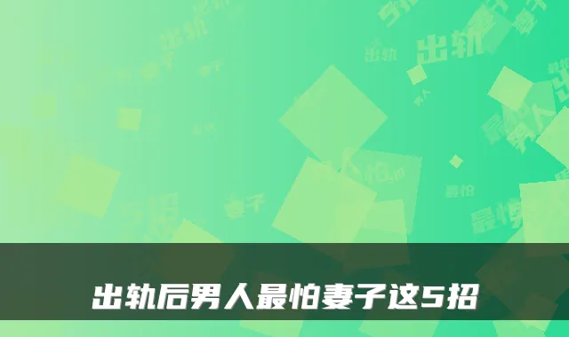 出轨后男人怕妻子这5招