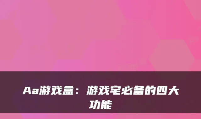 Aa游戏盒：游戏宅必备的四大功能