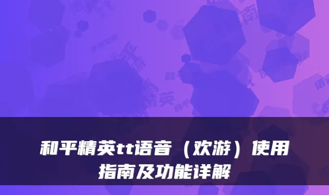 和平精英tt语音（欢游）使用指南及功能详解