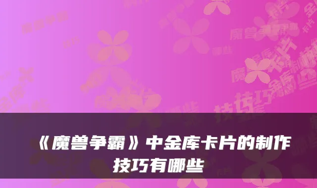 《魔兽争霸》中金库卡片的制作技巧有哪些