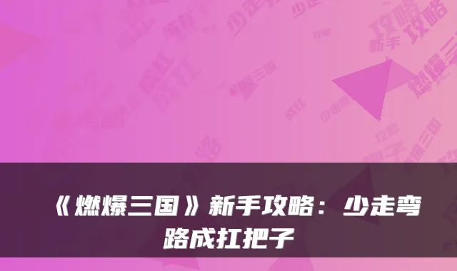 《燃爆三国》新手攻略：少走弯路成扛把子