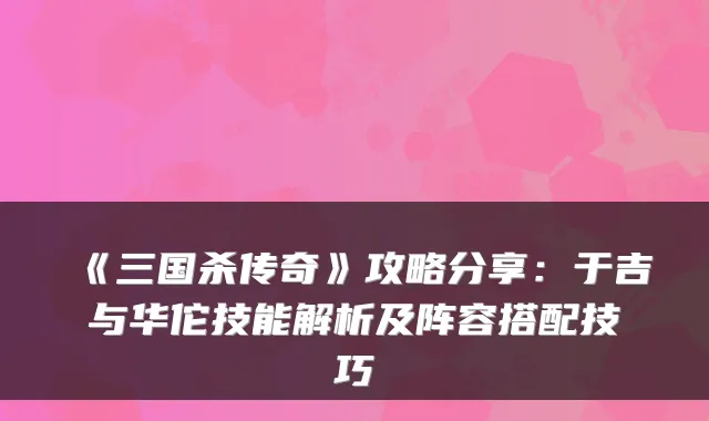《三国杀传奇》攻略分享：于吉与华佗技能解析及阵容搭配技巧