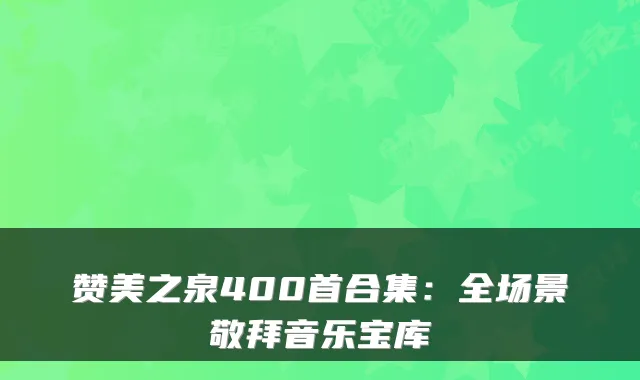 赞美之泉400首合集:全场景敬拜音乐宝库