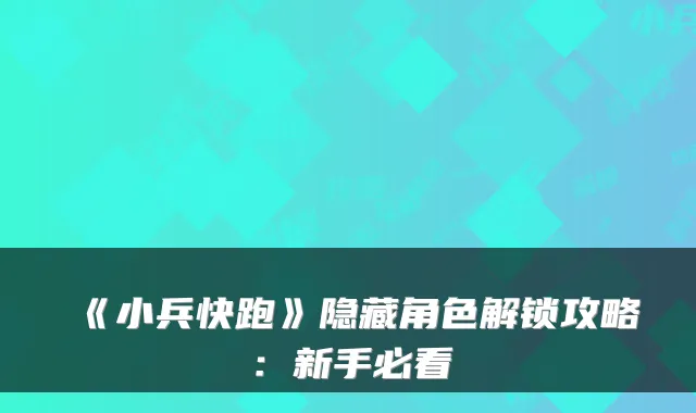 《小兵快跑》隐藏角色解锁攻略:新手必看