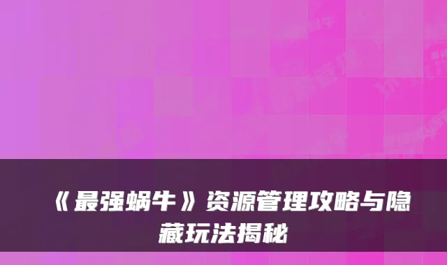 《强蜗牛》资源管理攻略与隐藏玩法揭秘