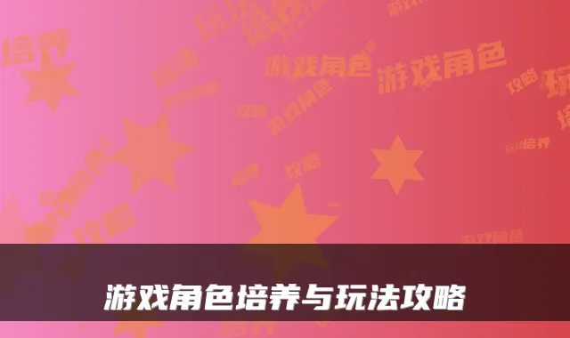 游戏角色培养与玩法攻略